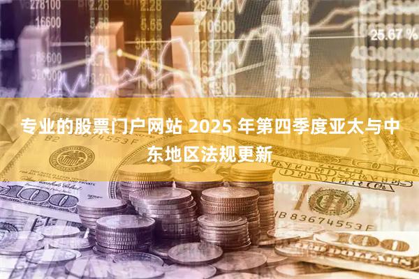 专业的股票门户网站 2025 年第四季度亚太与中东地区法规更新